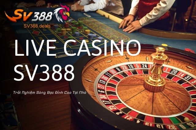 Live Casino SV388 - Trải Nghiệm Sòng Bạc Đỉnh Cao Tại Nhà